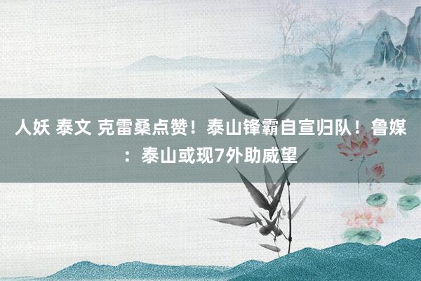 人妖 泰文 克雷桑点赞！泰山锋霸自宣归队！鲁媒：泰山或现7外助威望