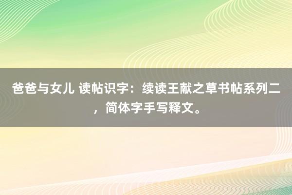 爸爸与女儿 读帖识字：续读王献之草书帖系列二，简体字手写释文。