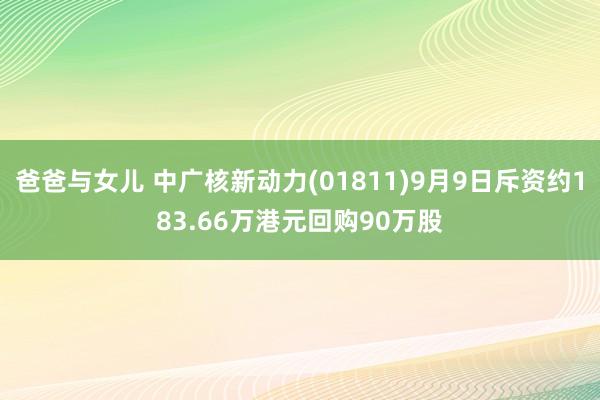 爸爸与女儿 中广核新动力(01811)9月9日斥资约183.66万港元回购90万股