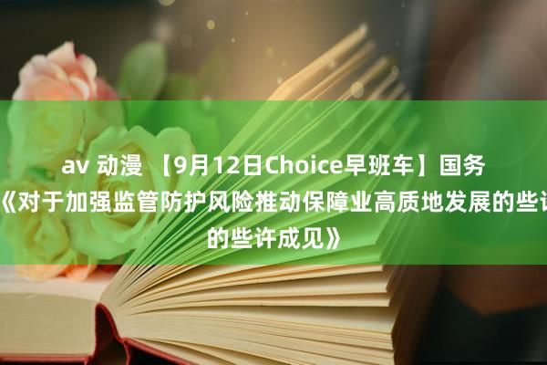 av 动漫 【9月12日Choice早班车】国务院印发《对于加强监管防护风险推动保障业高质地发展的些许成见》