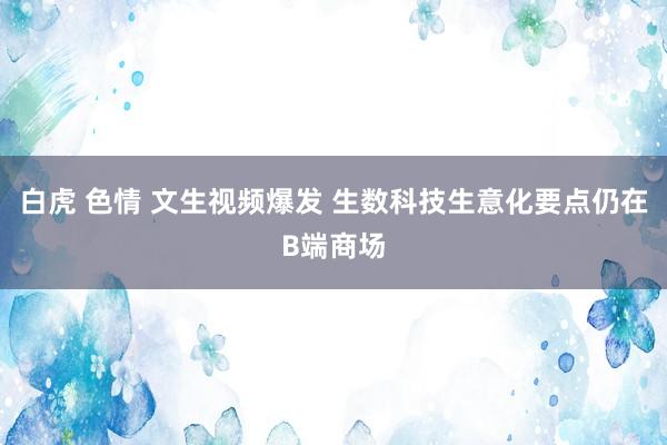 白虎 色情 文生视频爆发 生数科技生意化要点仍在B端商场