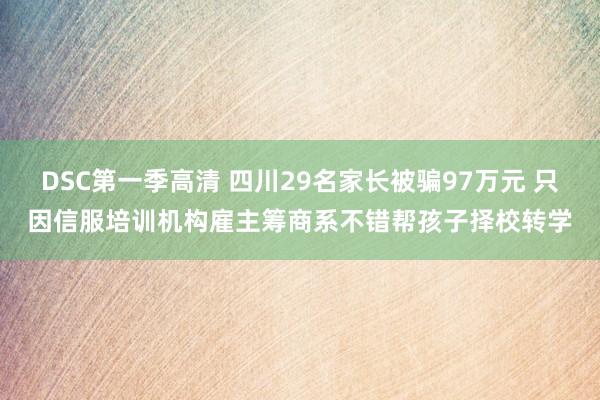 DSC第一季高清 四川29名家长被骗97万元 只因信服培训机构雇主筹商系不错帮孩子择校转学