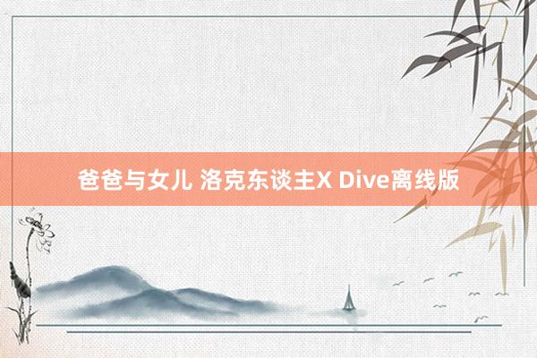 爸爸与女儿 洛克东谈主X Dive离线版