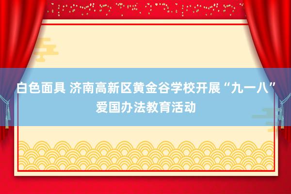 白色面具 济南高新区黄金谷学校开展“九一八”爱国办法教育活动