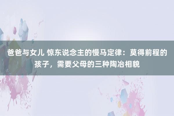 爸爸与女儿 惊东说念主的慢马定律：莫得前程的孩子，需要父母的三种陶冶相貌