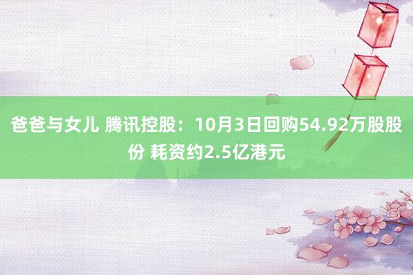 爸爸与女儿 腾讯控股：10月3日回购54.92万股股份 耗资约2.5亿港元