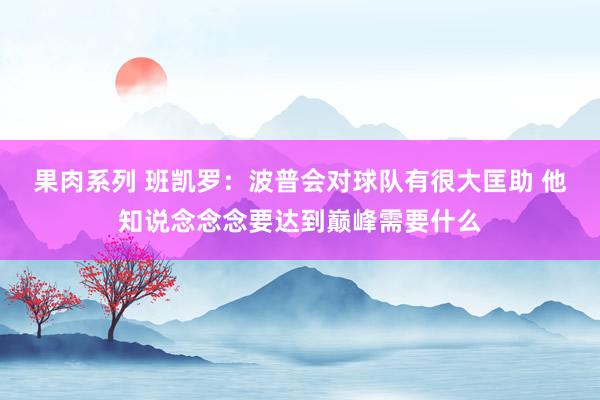 果肉系列 班凯罗：波普会对球队有很大匡助 他知说念念念要达到巅峰需要什么