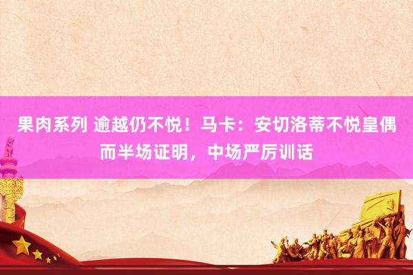 果肉系列 逾越仍不悦！马卡：安切洛蒂不悦皇偶而半场证明，中场严厉训话