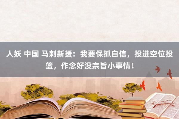 人妖 中国 马刺新援：我要保抓自信，投进空位投篮，作念好没宗旨小事情！