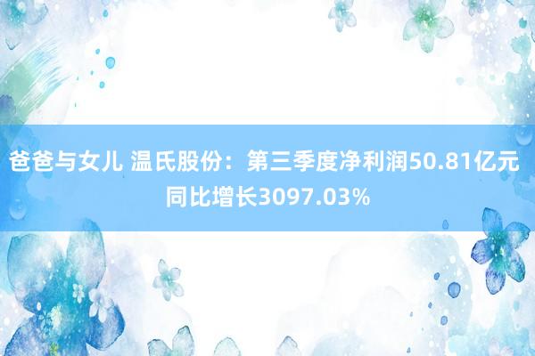 爸爸与女儿 温氏股份：第三季度净利润50.81亿元 同比增长3097.03%