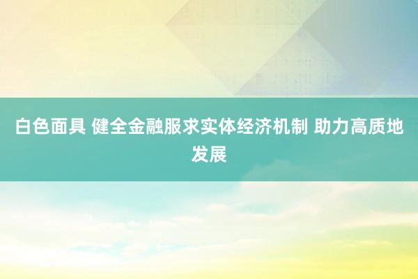 白色面具 健全金融服求实体经济机制 助力高质地发展