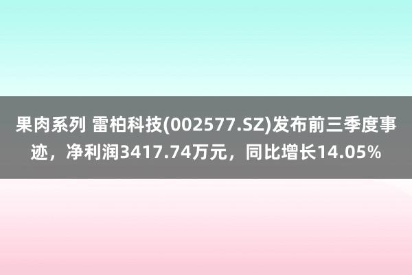 果肉系列 雷柏科技(002577.SZ)发布前三季度事迹，净利润3417.74万元，同比增长14.05%