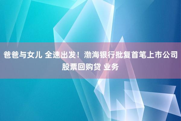 爸爸与女儿 全速出发！渤海银行批复首笔上市公司股票回购贷 业务