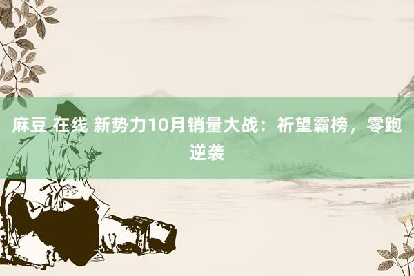 麻豆 在线 新势力10月销量大战：祈望霸榜，零跑逆袭