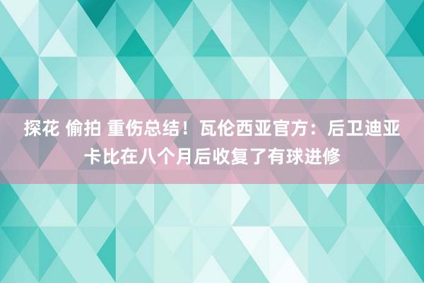 探花 偷拍 重伤总结！瓦伦西亚官方：后卫迪亚卡比在八个月后收复了有球进修