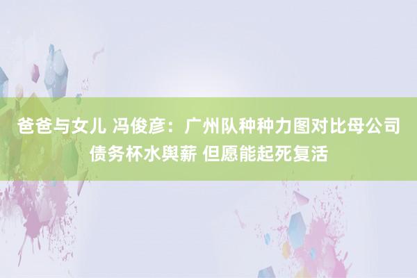 爸爸与女儿 冯俊彦：广州队种种力图对比母公司债务杯水舆薪 但愿能起死复活