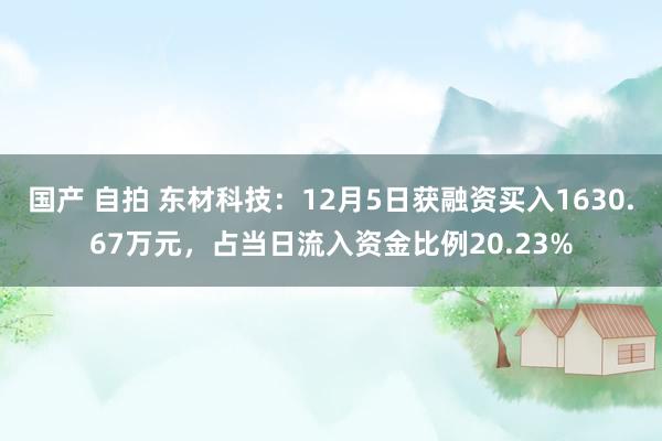 国产 自拍 东材科技：12月5日获融资买入1630.67万元，占当日流入资金比例20.23%