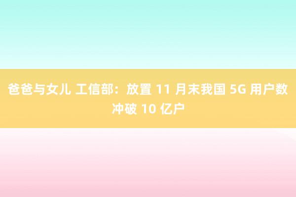 爸爸与女儿 工信部：放置 11 月末我国 5G 用户数冲破 10 亿户