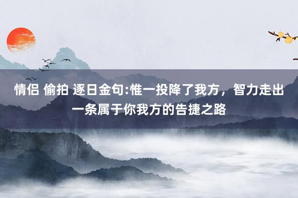 情侣 偷拍 逐日金句:惟一投降了我方，智力走出一条属于你我方的告捷之路