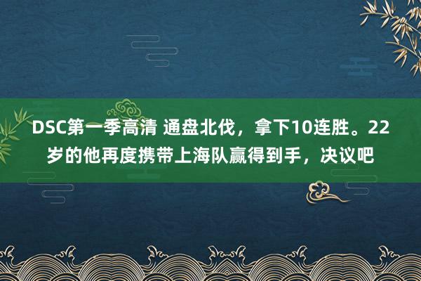 DSC第一季高清 通盘北伐，拿下10连胜。22岁的他再度携带上海队赢得到手，决议吧