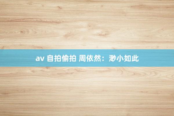 av 自拍偷拍 周依然：渺小如此