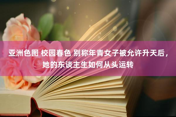 亚洲色图 校园春色 别称年青女子被允许升天后，她的东谈主生如何从头运转