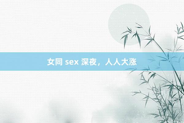 女同 sex 深夜，人人大涨