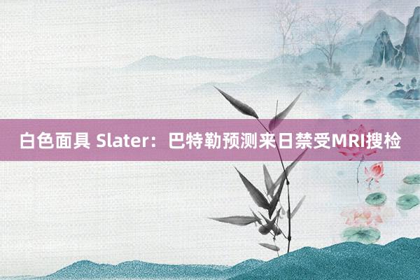 白色面具 Slater：巴特勒预测来日禁受MRI搜检
